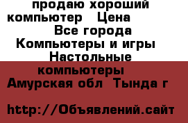 продаю хороший компьютер › Цена ­ 7 000 - Все города Компьютеры и игры » Настольные компьютеры   . Амурская обл.,Тында г.